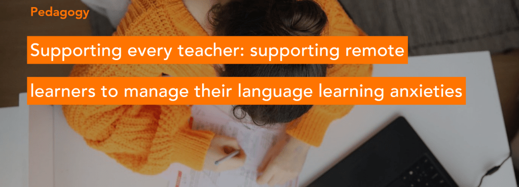 Supporting every teacher: supporting remote learners to manage their language learning&nbsp;anxieties